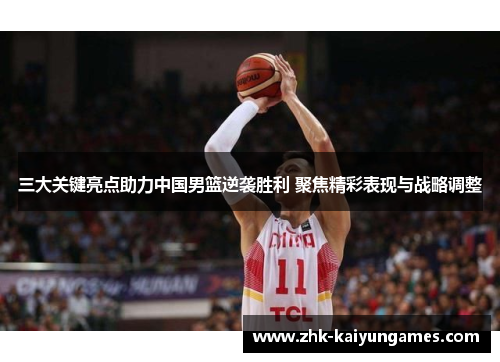 三大关键亮点助力中国男篮逆袭胜利 聚焦精彩表现与战略调整