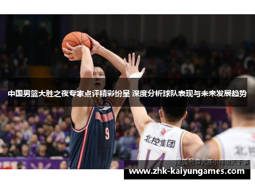 中国男篮大胜之夜专家点评精彩纷呈 深度分析球队表现与未来发展趋势