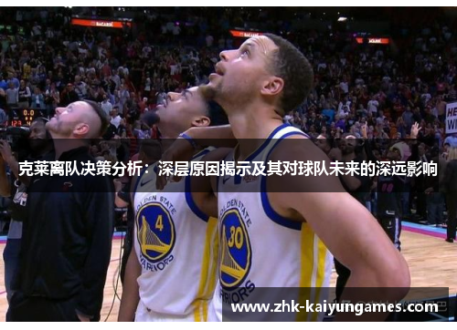 克莱离队决策分析：深层原因揭示及其对球队未来的深远影响