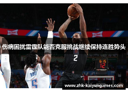 伤病困扰雷霆队能否克服挑战继续保持连胜势头