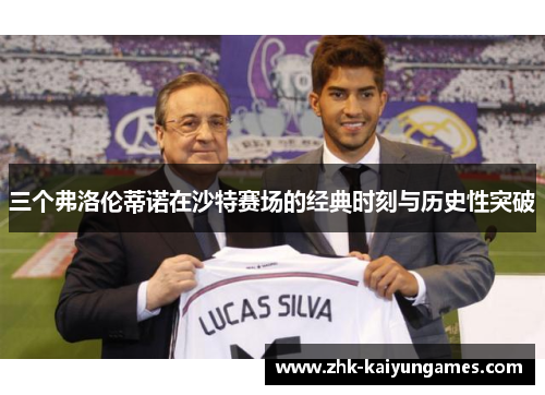 三个弗洛伦蒂诺在沙特赛场的经典时刻与历史性突破