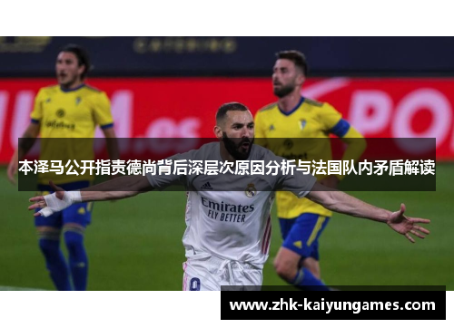 本泽马公开指责德尚背后深层次原因分析与法国队内矛盾解读