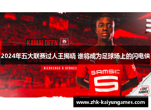 2024年五大联赛过人王揭晓 谁将成为足球场上的闪电侠