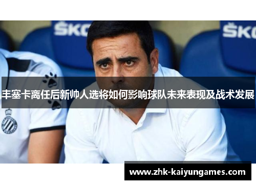 丰塞卡离任后新帅人选将如何影响球队未来表现及战术发展