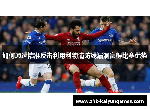 如何通过精准反击利用利物浦防线漏洞赢得比赛优势