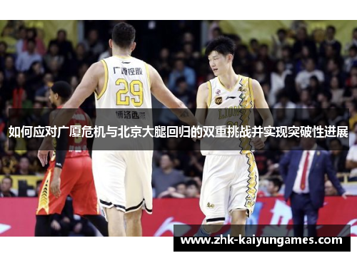 如何应对广厦危机与北京大腿回归的双重挑战并实现突破性进展