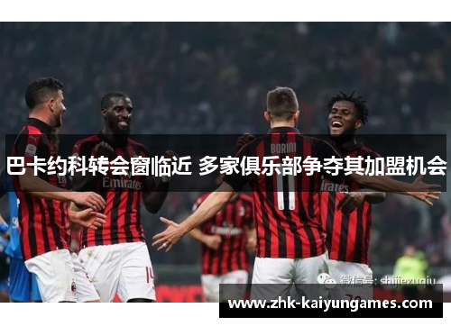 巴卡约科转会窗临近 多家俱乐部争夺其加盟机会