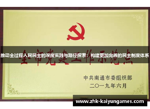 推动全过程人民民主的深度实践与路径探索：构建更加完善的民主制度体系