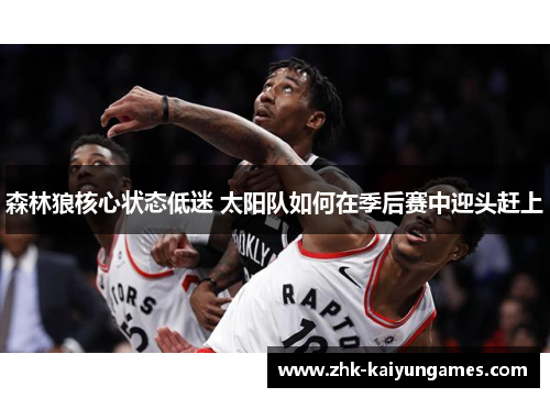 森林狼核心状态低迷 太阳队如何在季后赛中迎头赶上