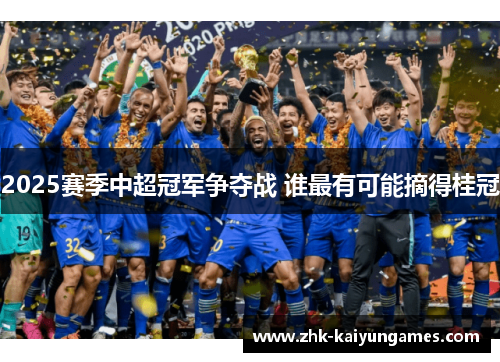 2025赛季中超冠军争夺战 谁最有可能摘得桂冠