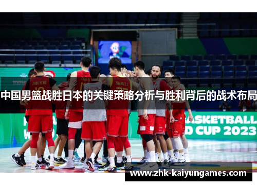 中国男篮战胜日本的关键策略分析与胜利背后的战术布局
