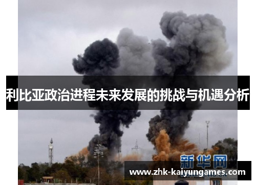 利比亚政治进程未来发展的挑战与机遇分析