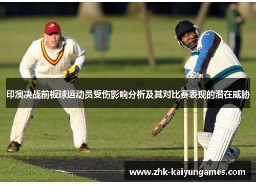 印澳决战前板球运动员受伤影响分析及其对比赛表现的潜在威胁