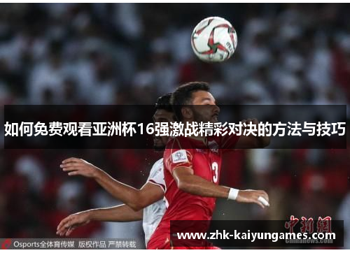 如何免费观看亚洲杯16强激战精彩对决的方法与技巧