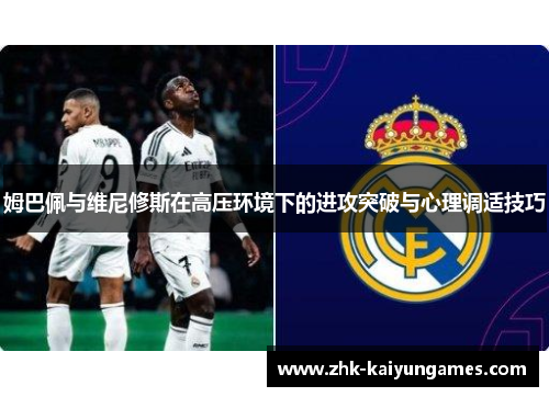 姆巴佩与维尼修斯在高压环境下的进攻突破与心理调适技巧