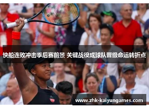 快船连败冲击季后赛前景 关键战役成球队晋级命运转折点