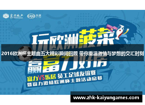 2016欧洲杯主题曲五大精彩瞬间回顾 带你重温激情与梦想的交汇时刻