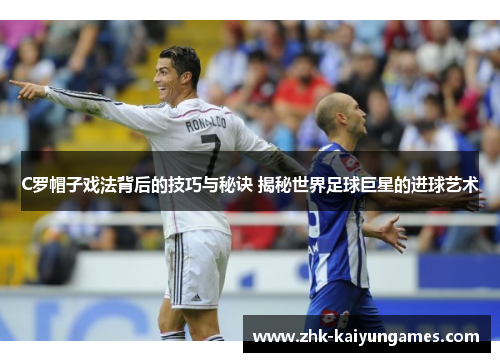 C罗帽子戏法背后的技巧与秘诀 揭秘世界足球巨星的进球艺术