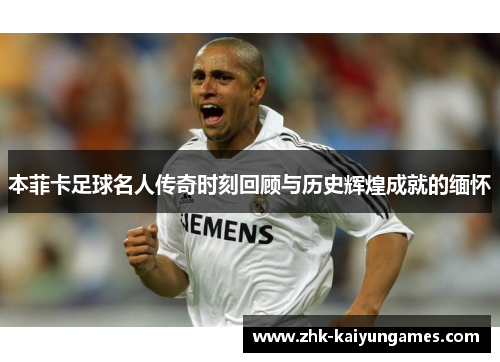 本菲卡足球名人传奇时刻回顾与历史辉煌成就的缅怀