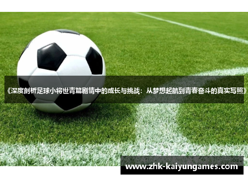 《深度剖析足球小将世青篇剧情中的成长与挑战：从梦想起航到青春奋斗的真实写照》