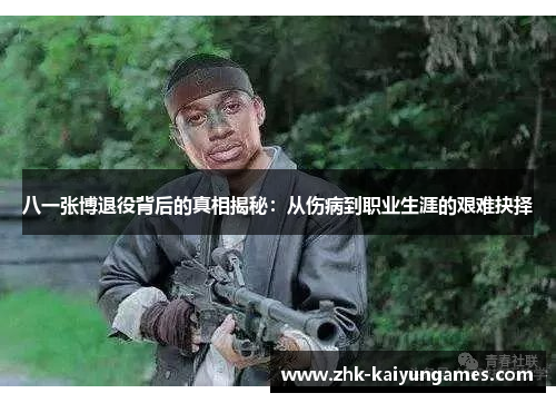 八一张博退役背后的真相揭秘：从伤病到职业生涯的艰难抉择