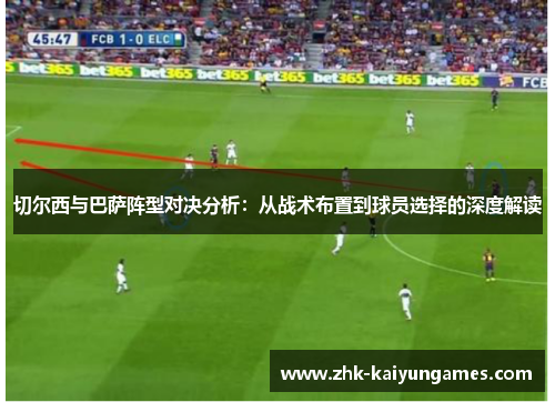 切尔西与巴萨阵型对决分析：从战术布置到球员选择的深度解读
