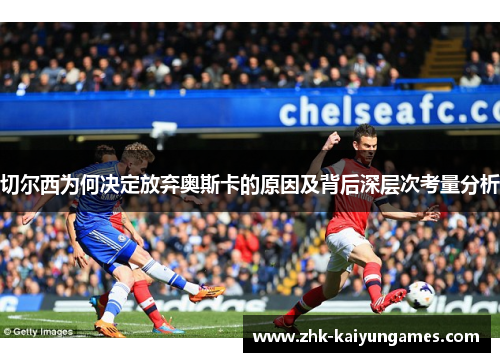 切尔西为何决定放弃奥斯卡的原因及背后深层次考量分析