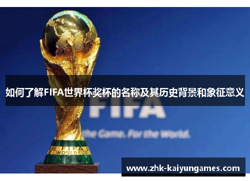 如何了解FIFA世界杯奖杯的名称及其历史背景和象征意义