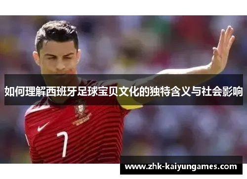如何理解西班牙足球宝贝文化的独特含义与社会影响