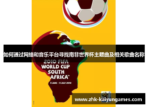 如何通过网络和音乐平台寻找南非世界杯主题曲及相关歌曲名称