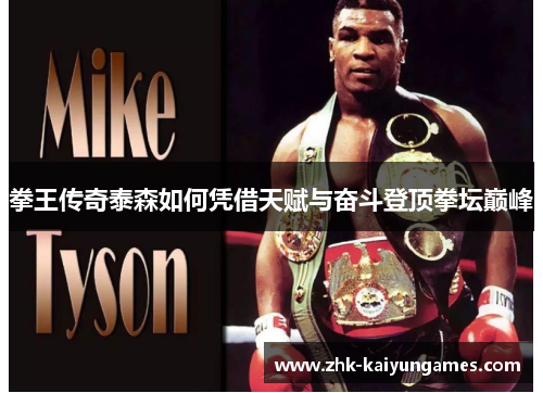 拳王传奇泰森如何凭借天赋与奋斗登顶拳坛巅峰