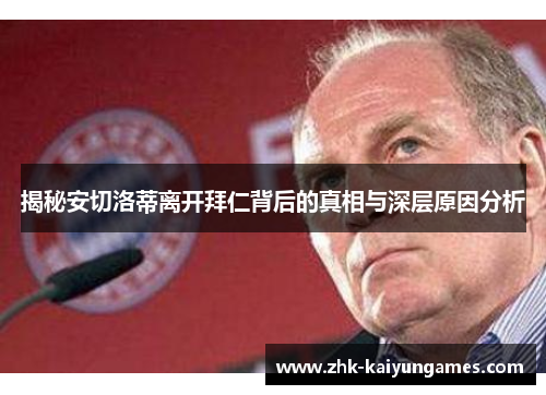 揭秘安切洛蒂离开拜仁背后的真相与深层原因分析