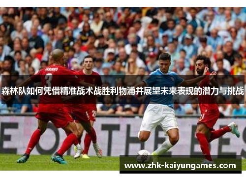 森林队如何凭借精准战术战胜利物浦并展望未来表现的潜力与挑战