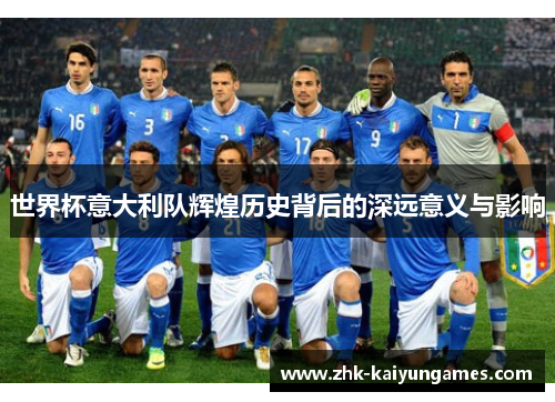 世界杯意大利队辉煌历史背后的深远意义与影响