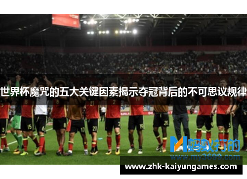 世界杯魔咒的五大关键因素揭示夺冠背后的不可思议规律