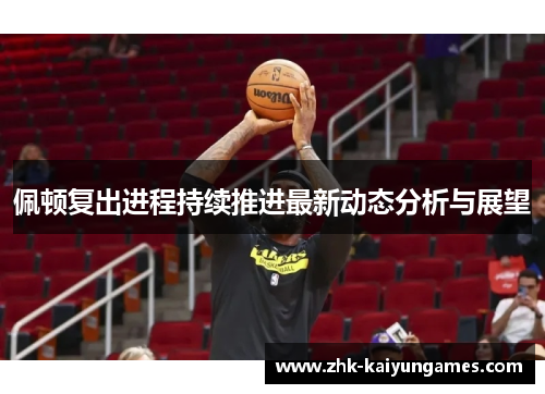 佩顿复出进程持续推进最新动态分析与展望