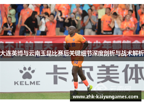 大连英博与云南玉昆比赛后关键细节深度剖析与战术解析