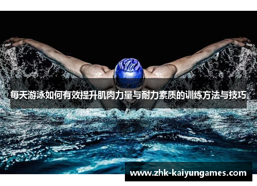 每天游泳如何有效提升肌肉力量与耐力素质的训练方法与技巧