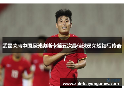 武磊荣膺中国足球奥斯卡第五次最佳球员荣耀续写传奇