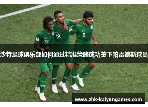 沙特足球俱乐部如何通过精准策略成功签下帕雷德斯球员