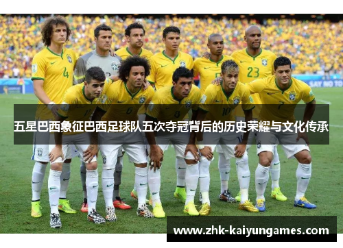 五星巴西象征巴西足球队五次夺冠背后的历史荣耀与文化传承
