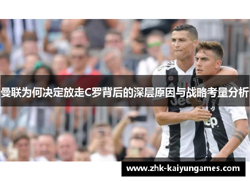 曼联为何决定放走C罗背后的深层原因与战略考量分析