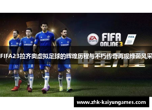 FIFA23拉齐奥虚拟足球的辉煌历程与不朽传奇再现绿茵风采