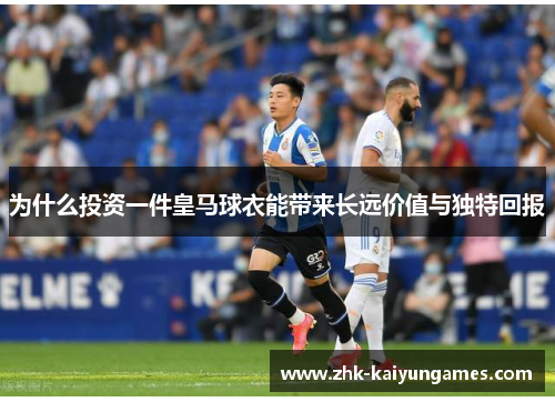为什么投资一件皇马球衣能带来长远价值与独特回报