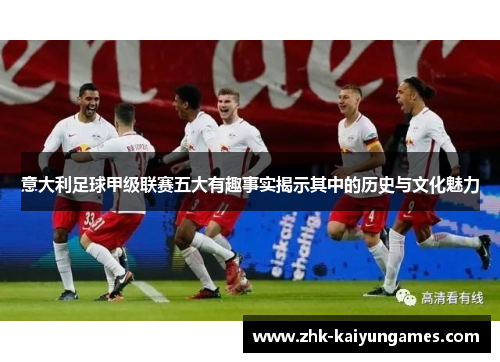 意大利足球甲级联赛五大有趣事实揭示其中的历史与文化魅力