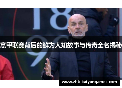 意甲联赛背后的鲜为人知故事与传奇全名揭秘