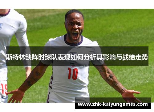 斯特林缺阵时球队表现如何分析其影响与战绩走势