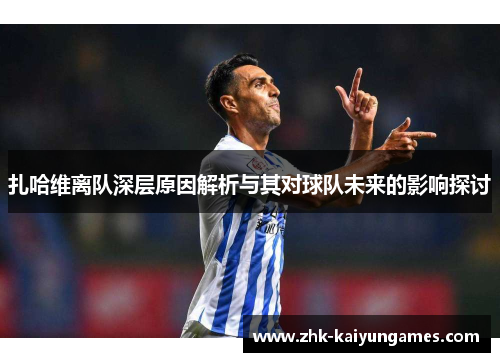 扎哈维离队深层原因解析与其对球队未来的影响探讨