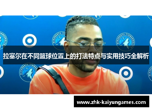 拉塞尔在不同篮球位置上的打法特点与实用技巧全解析