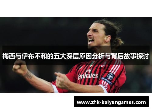 梅西与伊布不和的五大深层原因分析与背后故事探讨